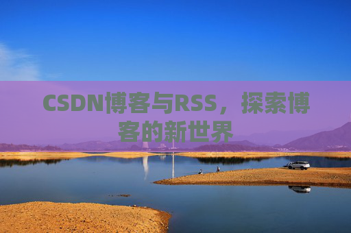 CSDN博客与RSS，探索博客的新世界