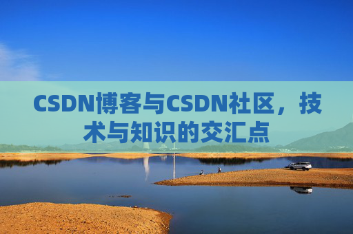 CSDN博客与CSDN社区，技术与知识的交汇点