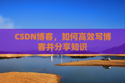 CSDN博客，如何高效写博客并分享知识